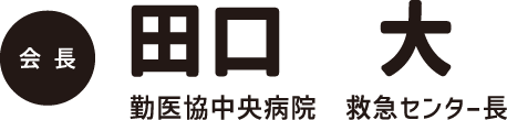 会長：田口 大（勤医協中央病院 救急センター長）