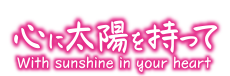 心に太陽を持って With sunshine in your heart