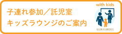 子連れ参加／託児室／キッズラウンジのご案内