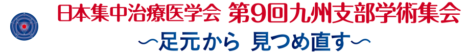 日本集中治療医学会 第9回九州支部学術集会 ～足元から 見つめ直す～