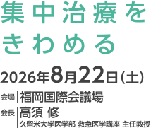 集中治療をきわめる 会期：2026年8月22日（土） 会場：福岡国際会議場 会長：高須修（久留米大学医学部医学科 救急医学講座 主任教授）