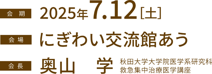 会期：2025年7月12日（土） 会場：にぎわい交流館あう 会長：奥山 学（秋田大学大学院医学系研究科 救急集中治療医学講座）