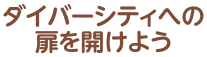 ダイバーシティへの扉を開けよう