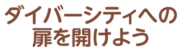 ダイバーシティへの扉を開けよう